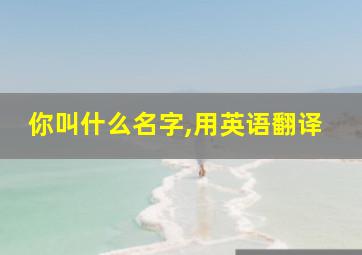 你叫什么名字,用英语翻译