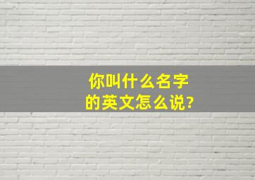 你叫什么名字的英文怎么说?