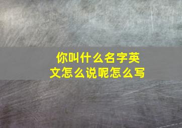 你叫什么名字英文怎么说呢怎么写