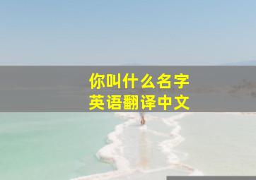 你叫什么名字英语翻译中文