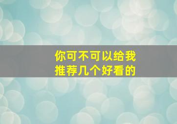 你可不可以给我推荐几个好看的