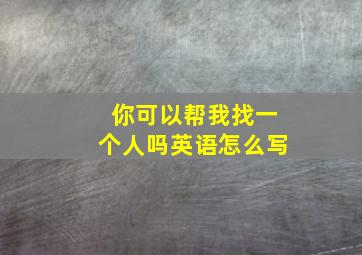 你可以帮我找一个人吗英语怎么写