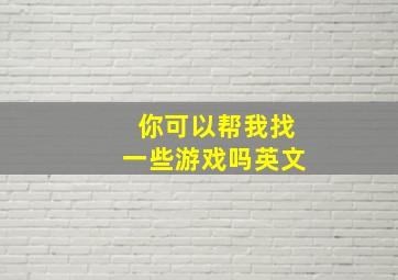 你可以帮我找一些游戏吗英文