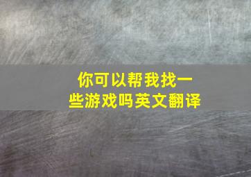 你可以帮我找一些游戏吗英文翻译