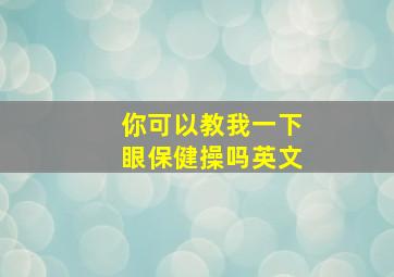 你可以教我一下眼保健操吗英文