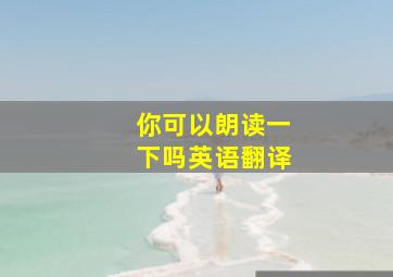 你可以朗读一下吗英语翻译