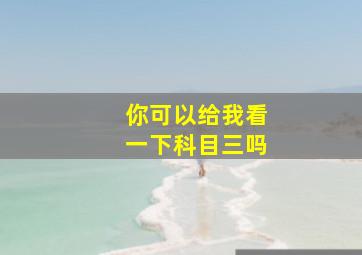 你可以给我看一下科目三吗