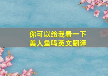 你可以给我看一下美人鱼吗英文翻译