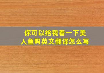 你可以给我看一下美人鱼吗英文翻译怎么写