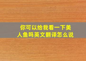 你可以给我看一下美人鱼吗英文翻译怎么说