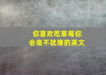 你喜欢吃草莓你会毫不犹豫的英文