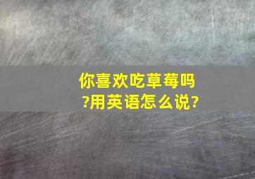 你喜欢吃草莓吗?用英语怎么说?