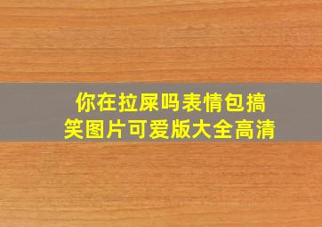 你在拉屎吗表情包搞笑图片可爱版大全高清