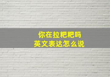 你在拉粑粑吗英文表达怎么说