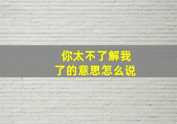 你太不了解我了的意思怎么说