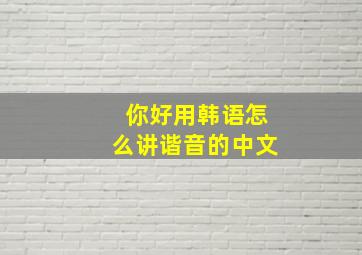 你好用韩语怎么讲谐音的中文