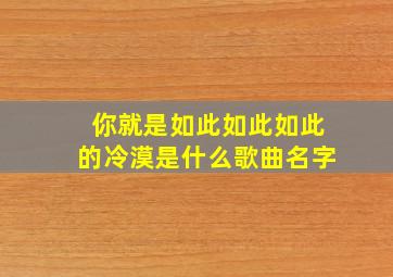 你就是如此如此如此的冷漠是什么歌曲名字