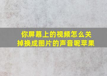 你屏幕上的视频怎么关掉换成图片的声音呢苹果