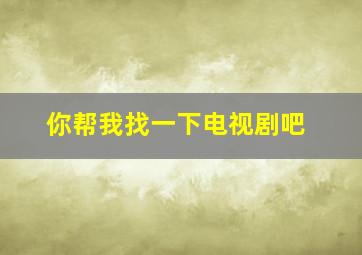 你帮我找一下电视剧吧