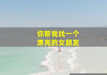 你帮我找一个漂亮的女朋友