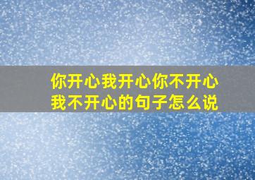 你开心我开心你不开心我不开心的句子怎么说