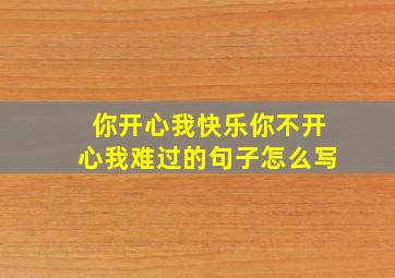 你开心我快乐你不开心我难过的句子怎么写