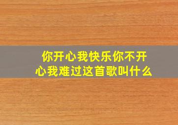 你开心我快乐你不开心我难过这首歌叫什么