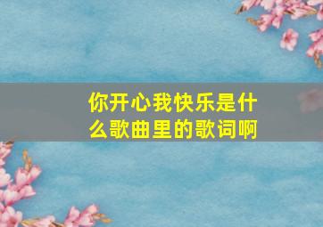 你开心我快乐是什么歌曲里的歌词啊