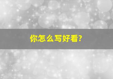 你怎么写好看?