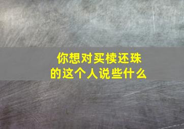 你想对买椟还珠的这个人说些什么