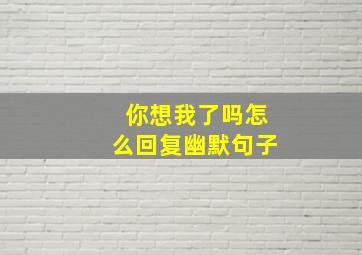 你想我了吗怎么回复幽默句子