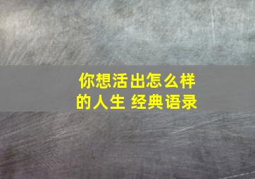 你想活出怎么样的人生 经典语录