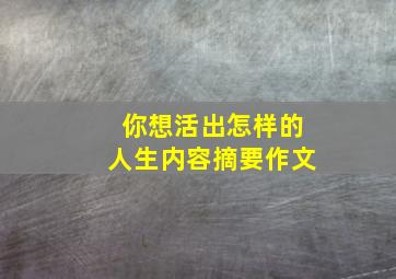 你想活出怎样的人生内容摘要作文