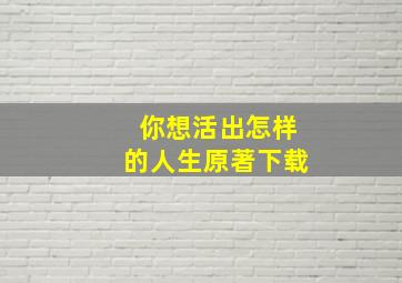 你想活出怎样的人生原著下载