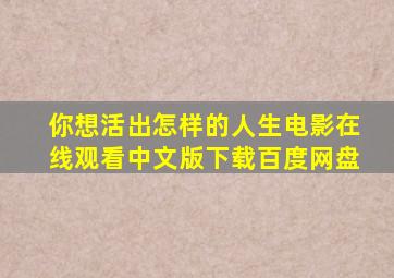 你想活出怎样的人生电影在线观看中文版下载百度网盘