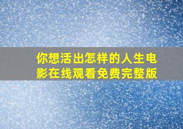 你想活出怎样的人生电影在线观看免费完整版