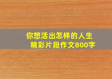 你想活出怎样的人生精彩片段作文800字