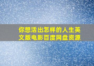 你想活出怎样的人生英文版电影百度网盘资源