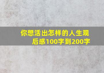 你想活出怎样的人生观后感100字到200字