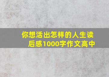 你想活出怎样的人生读后感1000字作文高中