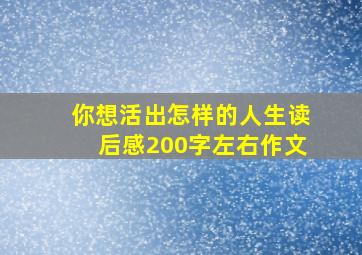 你想活出怎样的人生读后感200字左右作文