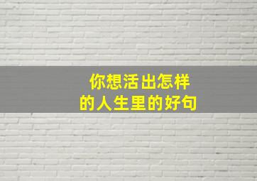 你想活出怎样的人生里的好句