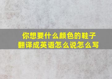 你想要什么颜色的鞋子翻译成英语怎么说怎么写