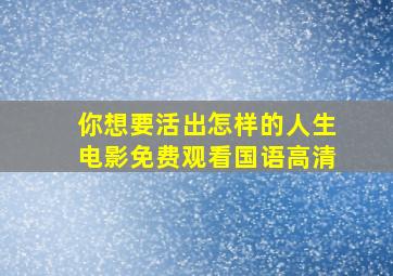 你想要活出怎样的人生电影免费观看国语高清