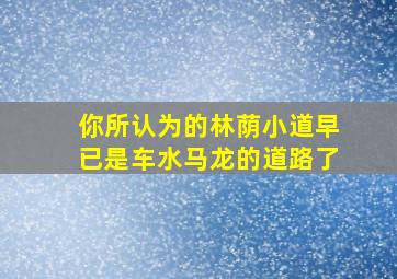 你所认为的林荫小道早已是车水马龙的道路了