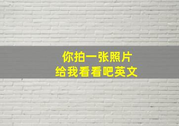 你拍一张照片给我看看吧英文