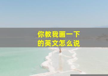 你教我画一下的英文怎么说