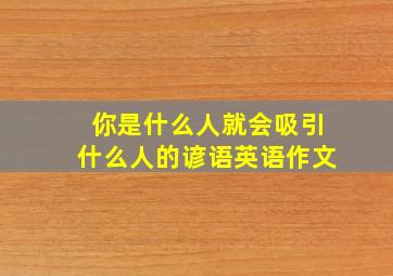 你是什么人就会吸引什么人的谚语英语作文