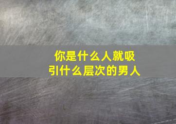 你是什么人就吸引什么层次的男人