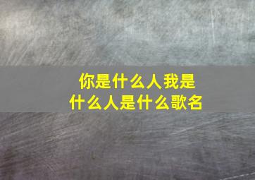 你是什么人我是什么人是什么歌名